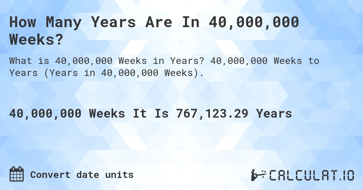 How Many Years Are In 40,000,000 Weeks?. 40,000,000 Weeks to Years (Years in 40,000,000 Weeks).