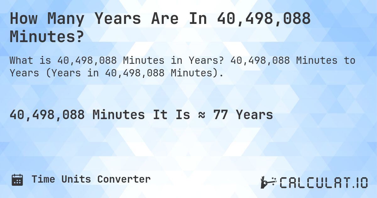 How Many Years Are In 40,498,088 Minutes?. 40,498,088 Minutes to Years (Years in 40,498,088 Minutes).