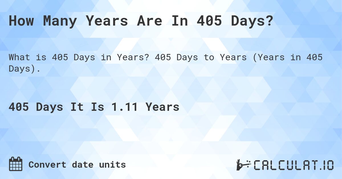How Many Years Are In 405 Days?. 405 Days to Years (Years in 405 Days).