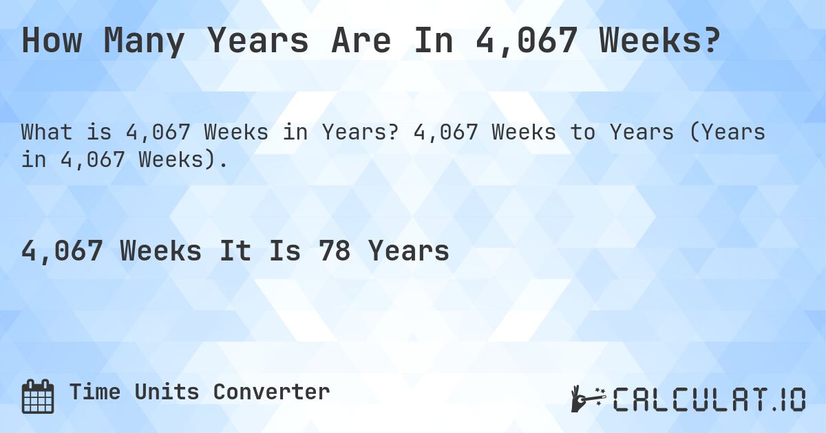 How Many Years Are In 4,067 Weeks?. 4,067 Weeks to Years (Years in 4,067 Weeks).