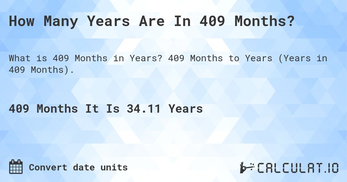 How Many Years Are In 409 Months?. 409 Months to Years (Years in 409 Months).