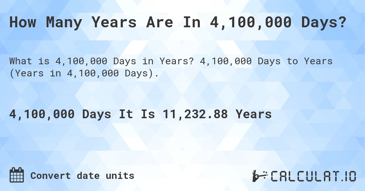 How Many Years Are In 4,100,000 Days?. 4,100,000 Days to Years (Years in 4,100,000 Days).
