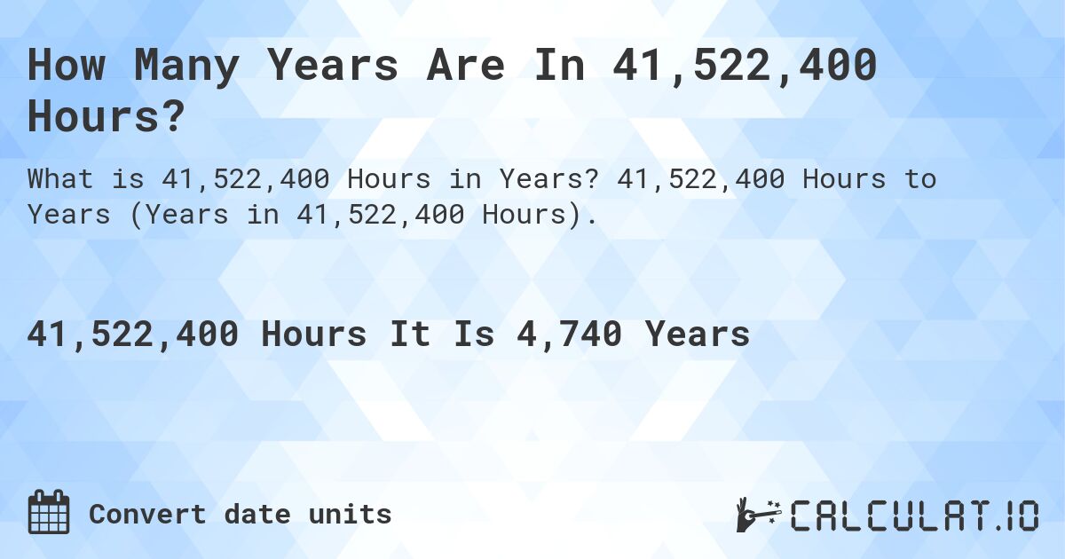 How Many Years Are In 41,522,400 Hours?. 41,522,400 Hours to Years (Years in 41,522,400 Hours).