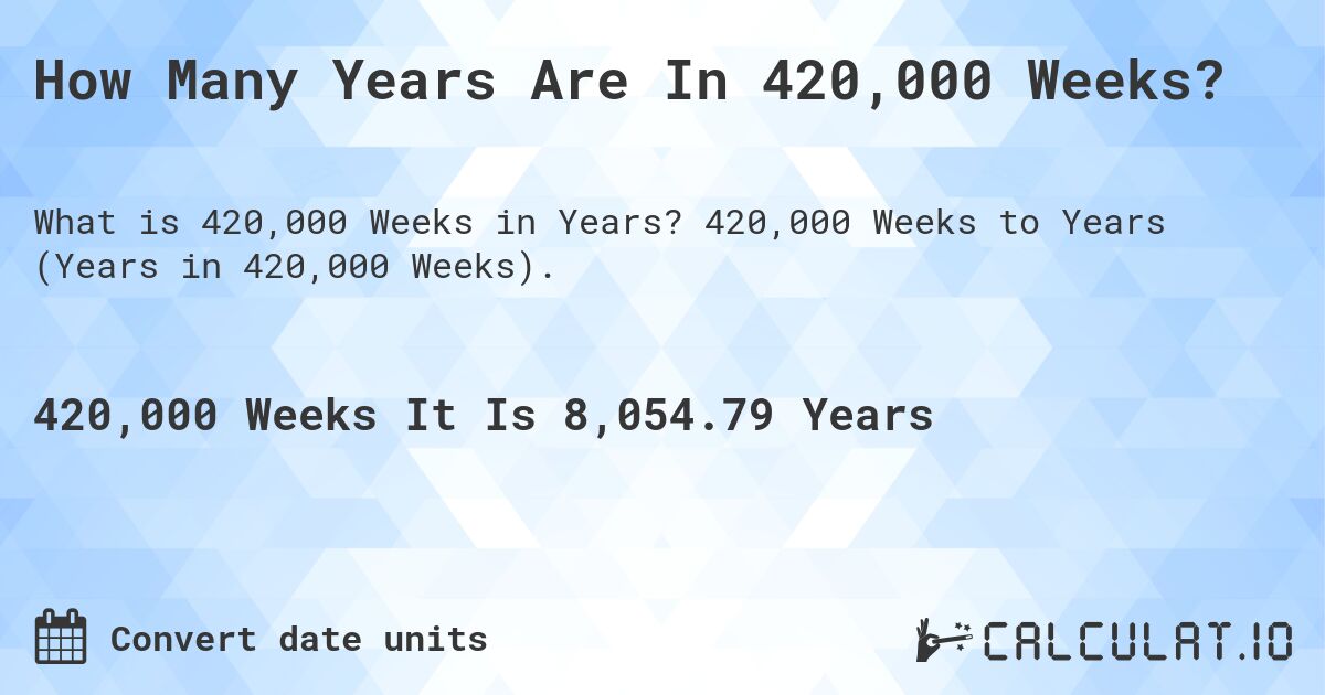 How Many Years Are In 420,000 Weeks?. 420,000 Weeks to Years (Years in 420,000 Weeks).