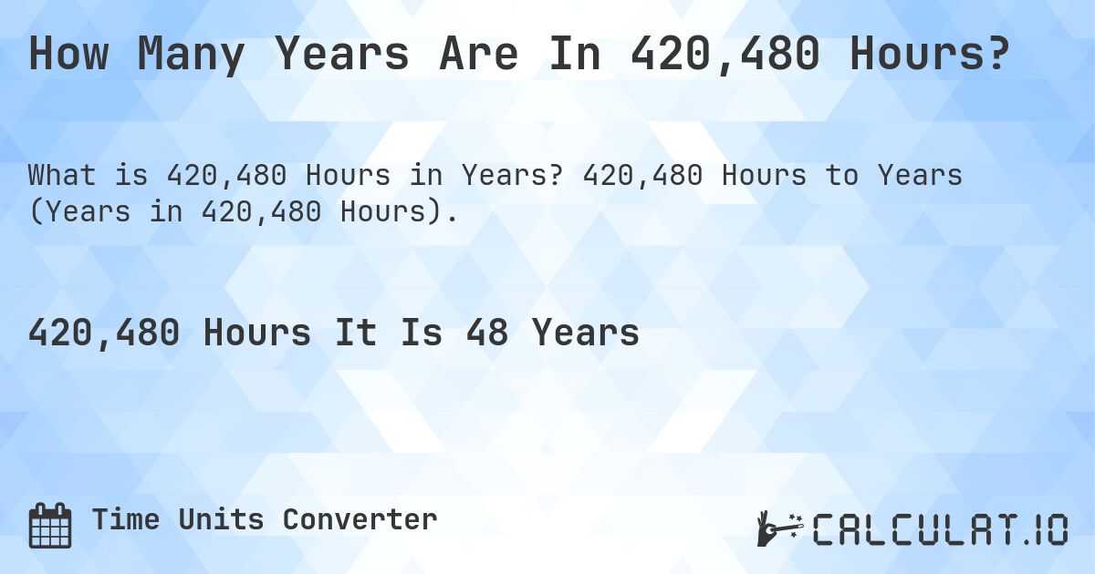 How Many Years Are In 420,480 Hours?. 420,480 Hours to Years (Years in 420,480 Hours).