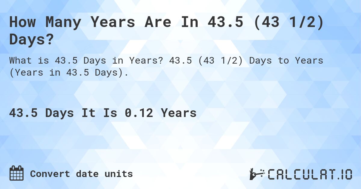 How Many Years Are In 43.5 (43 1/2) Days?. 43.5 (43 1/2) Days to Years (Years in 43.5 Days).