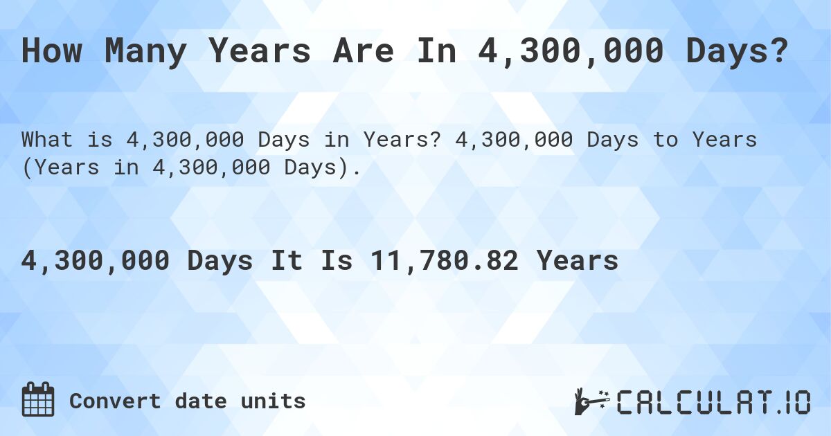 How Many Years Are In 4,300,000 Days?. 4,300,000 Days to Years (Years in 4,300,000 Days).