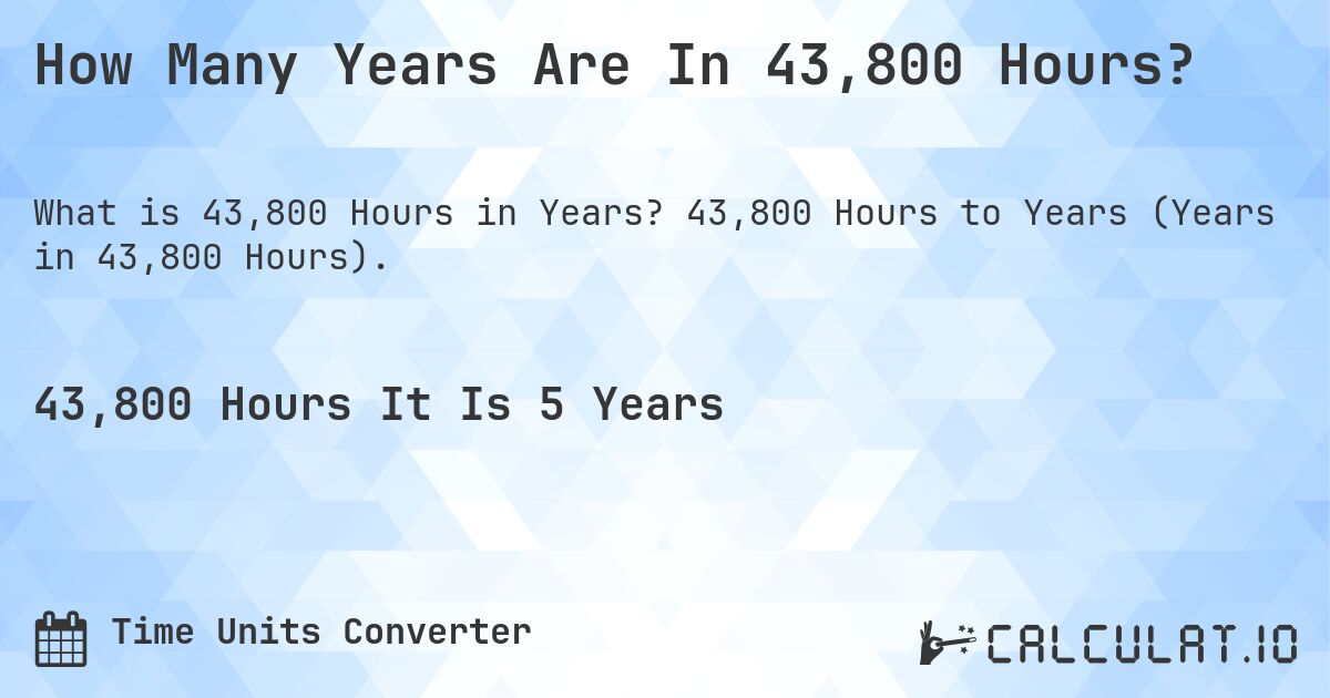 How Many Years Are In 43,800 Hours?. 43,800 Hours to Years (Years in 43,800 Hours).