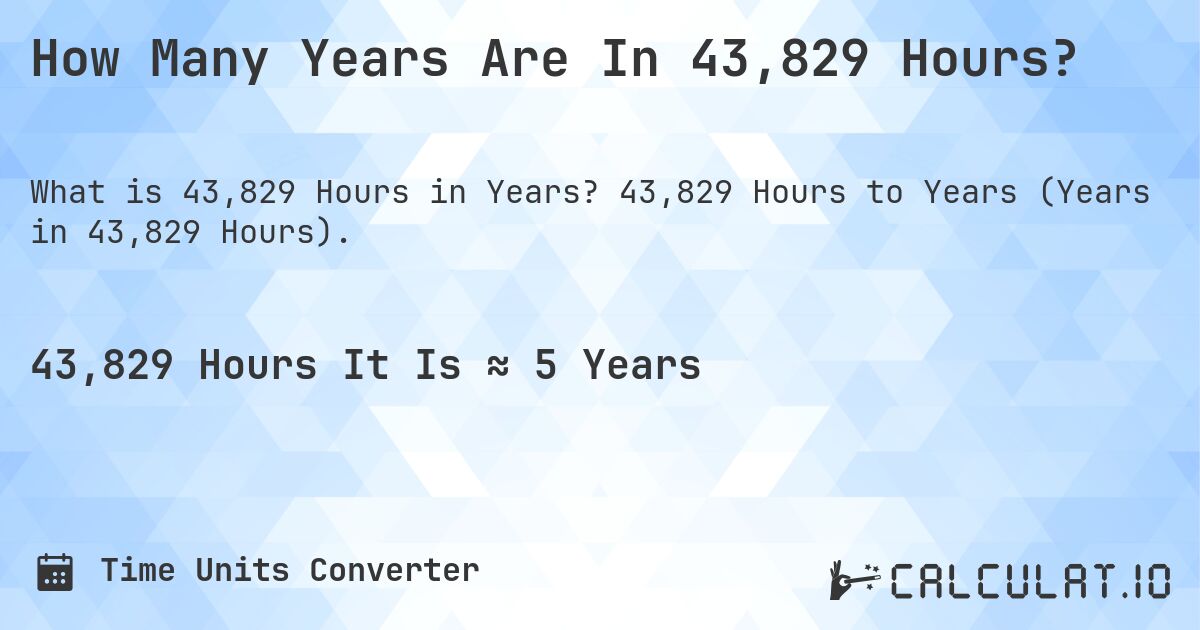 How Many Years Are In 43,829 Hours?. 43,829 Hours to Years (Years in 43,829 Hours).