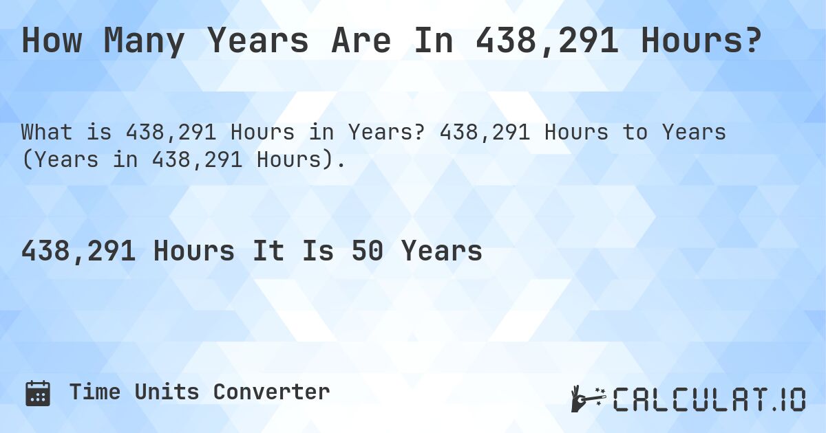 How Many Years Are In 438,291 Hours?. 438,291 Hours to Years (Years in 438,291 Hours).