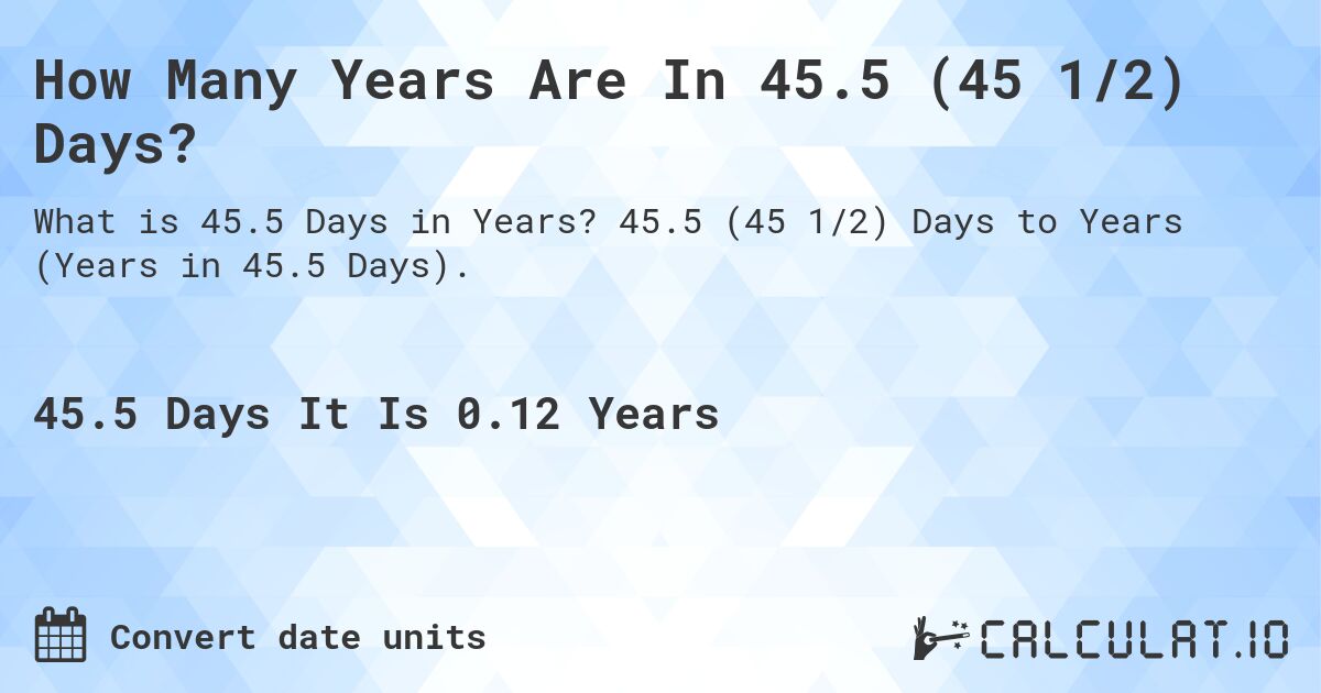 How Many Years Are In 45.5 (45 1/2) Days?. 45.5 (45 1/2) Days to Years (Years in 45.5 Days).