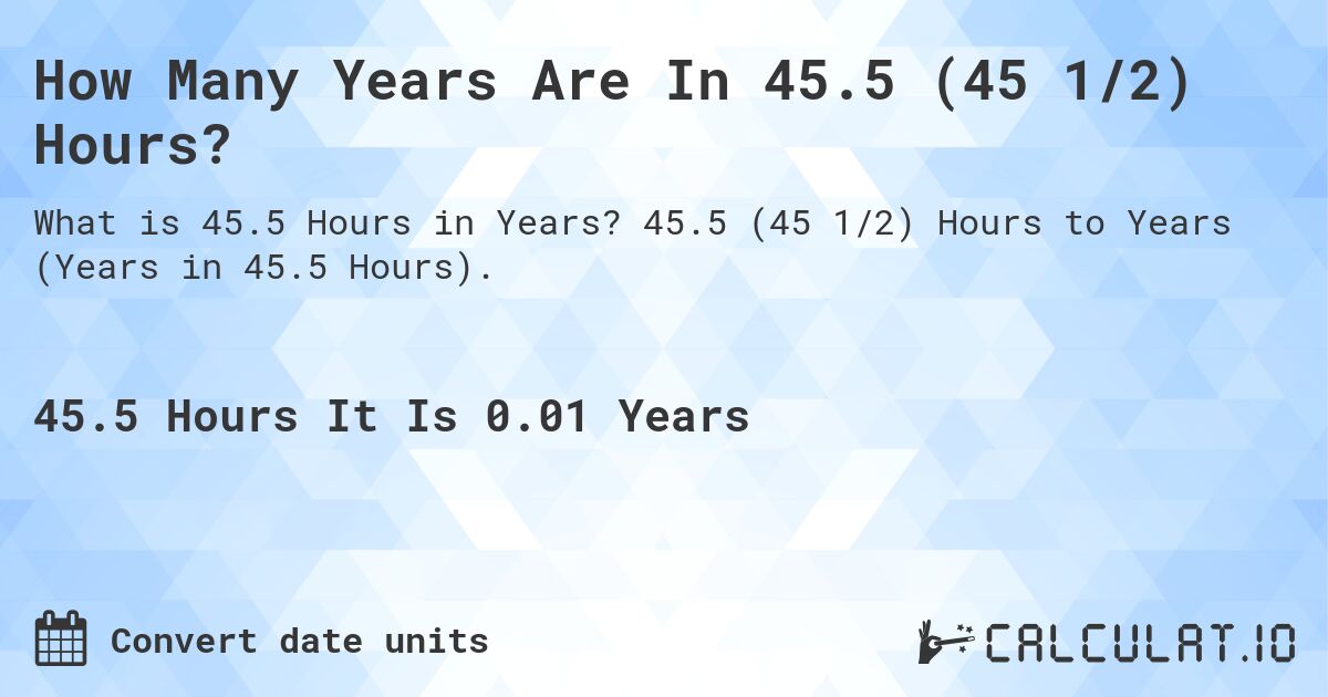 How Many Years Are In 45.5 (45 1/2) Hours?. 45.5 (45 1/2) Hours to Years (Years in 45.5 Hours).