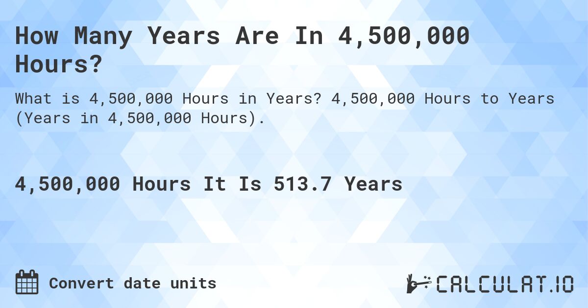 How Many Years Are In 4,500,000 Hours?. 4,500,000 Hours to Years (Years in 4,500,000 Hours).