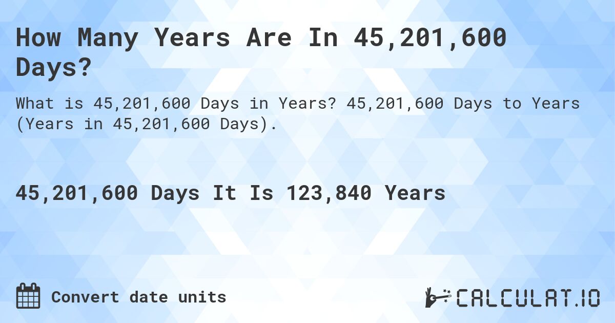 How Many Years Are In 45,201,600 Days?. 45,201,600 Days to Years (Years in 45,201,600 Days).
