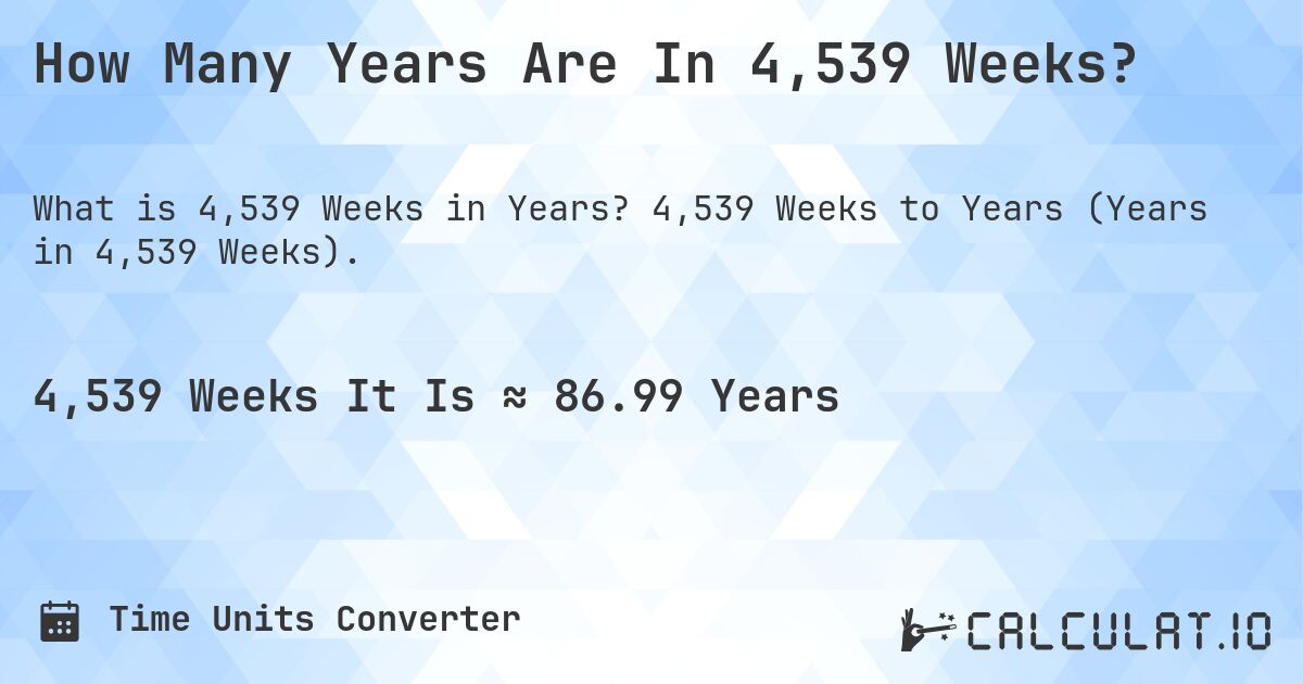 How Many Years Are In 4,539 Weeks?. 4,539 Weeks to Years (Years in 4,539 Weeks).