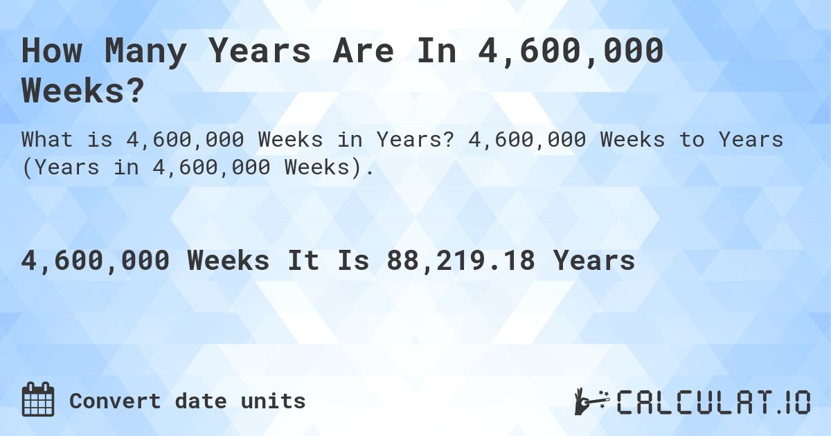 How Many Years Are In 4,600,000 Weeks?. 4,600,000 Weeks to Years (Years in 4,600,000 Weeks).
