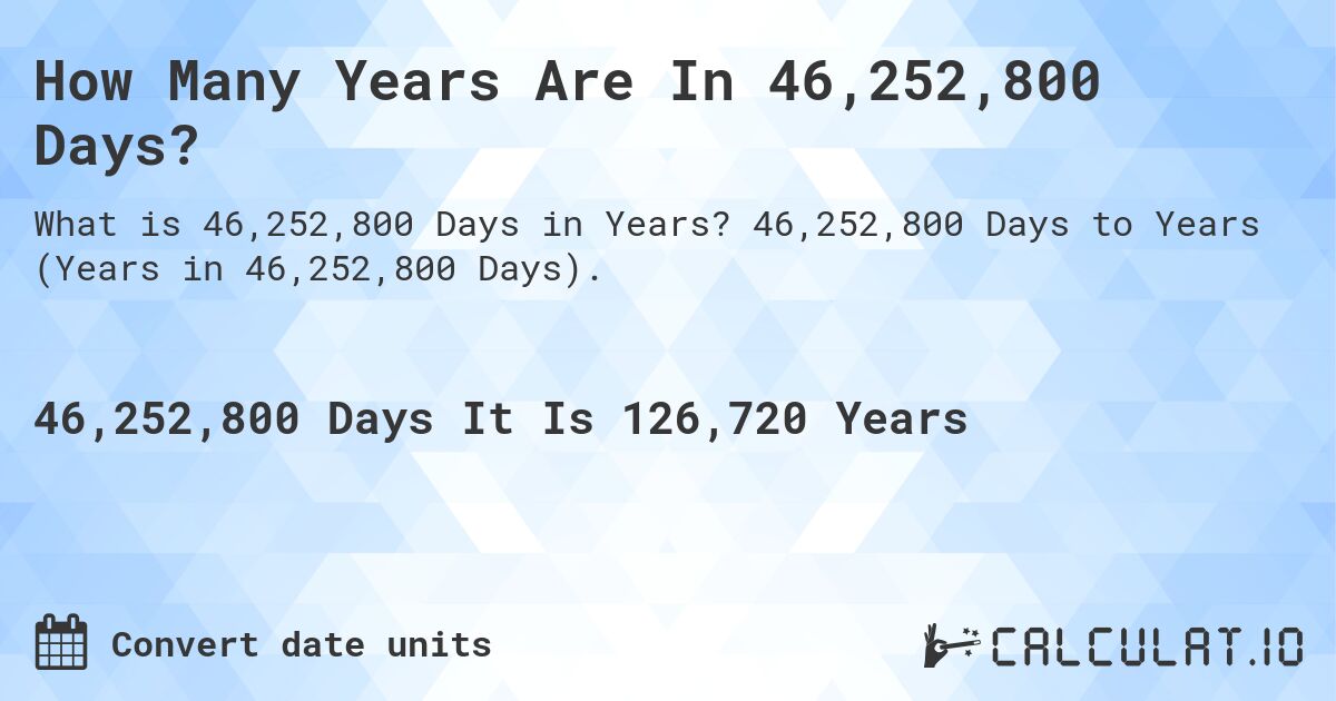 How Many Years Are In 46,252,800 Days?. 46,252,800 Days to Years (Years in 46,252,800 Days).