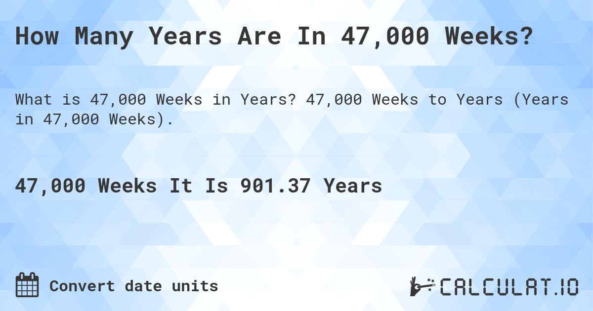 How Many Years Are In 47,000 Weeks?. 47,000 Weeks to Years (Years in 47,000 Weeks).