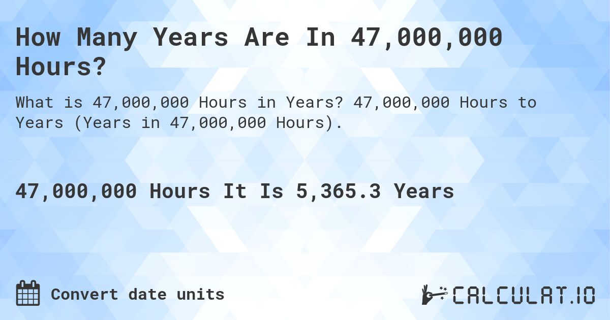 How Many Years Are In 47,000,000 Hours?. 47,000,000 Hours to Years (Years in 47,000,000 Hours).