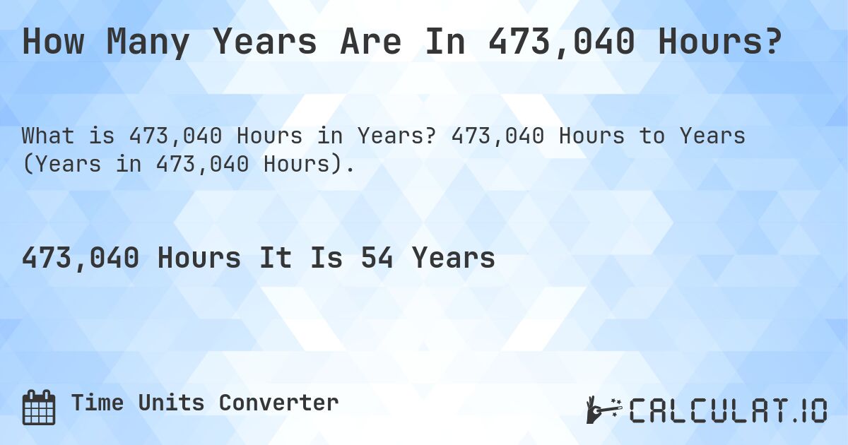 How Many Years Are In 473,040 Hours?. 473,040 Hours to Years (Years in 473,040 Hours).