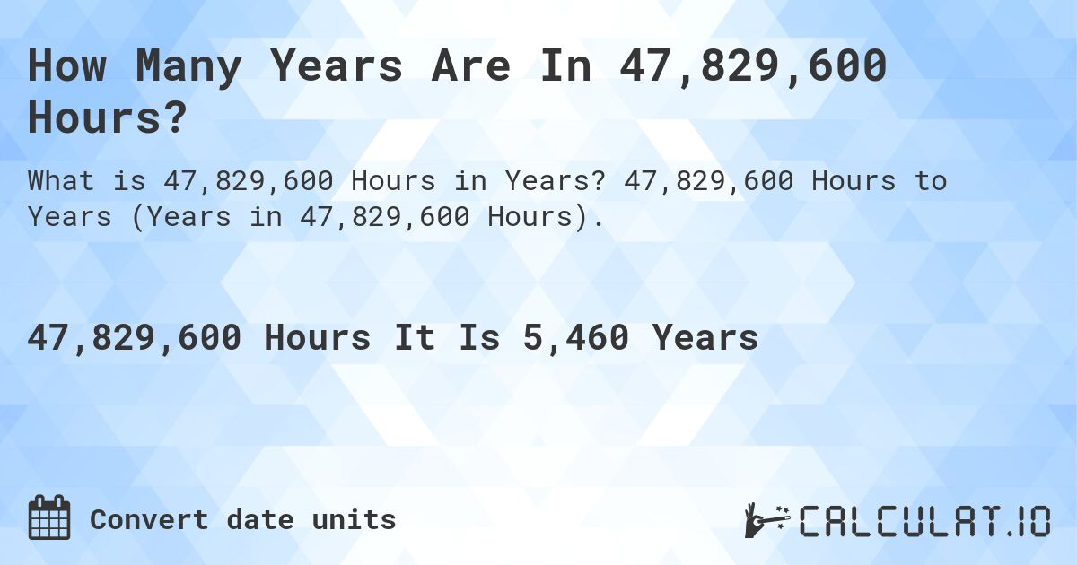 How Many Years Are In 47,829,600 Hours?. 47,829,600 Hours to Years (Years in 47,829,600 Hours).