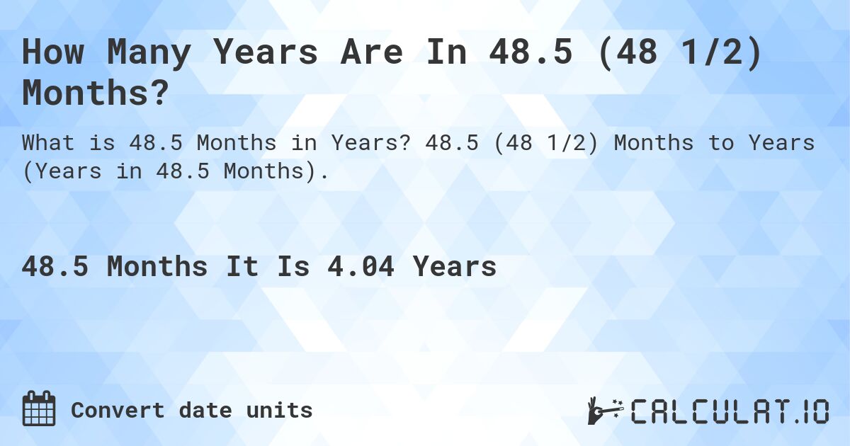 How Many Years Are In 48.5 (48 1/2) Months?. 48.5 (48 1/2) Months to Years (Years in 48.5 Months).