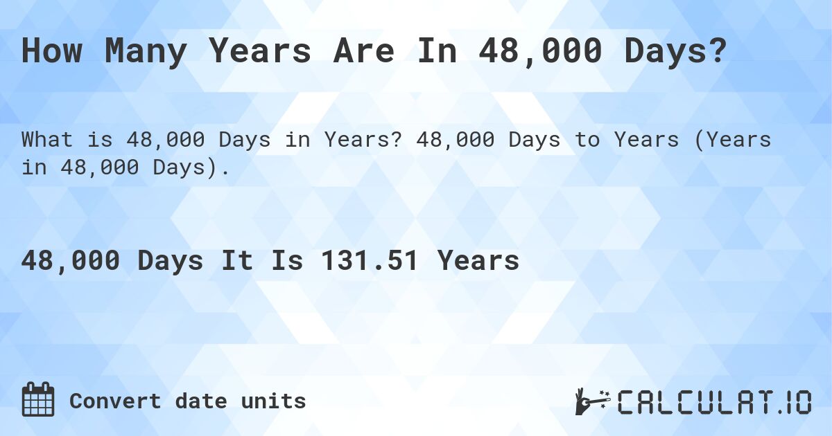 How Many Years Are In 48,000 Days?. 48,000 Days to Years (Years in 48,000 Days).