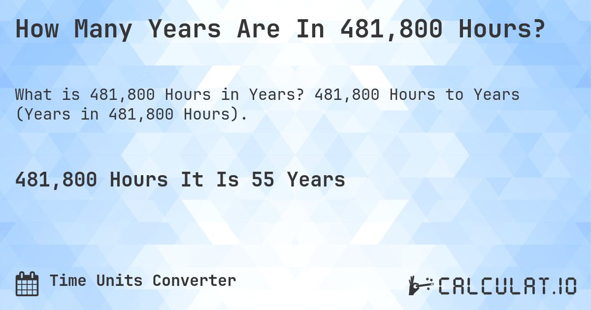 How Many Years Are In 481,800 Hours?. 481,800 Hours to Years (Years in 481,800 Hours).