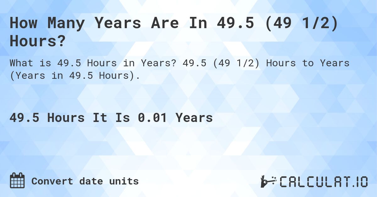 How Many Years Are In 49.5 (49 1/2) Hours?. 49.5 (49 1/2) Hours to Years (Years in 49.5 Hours).