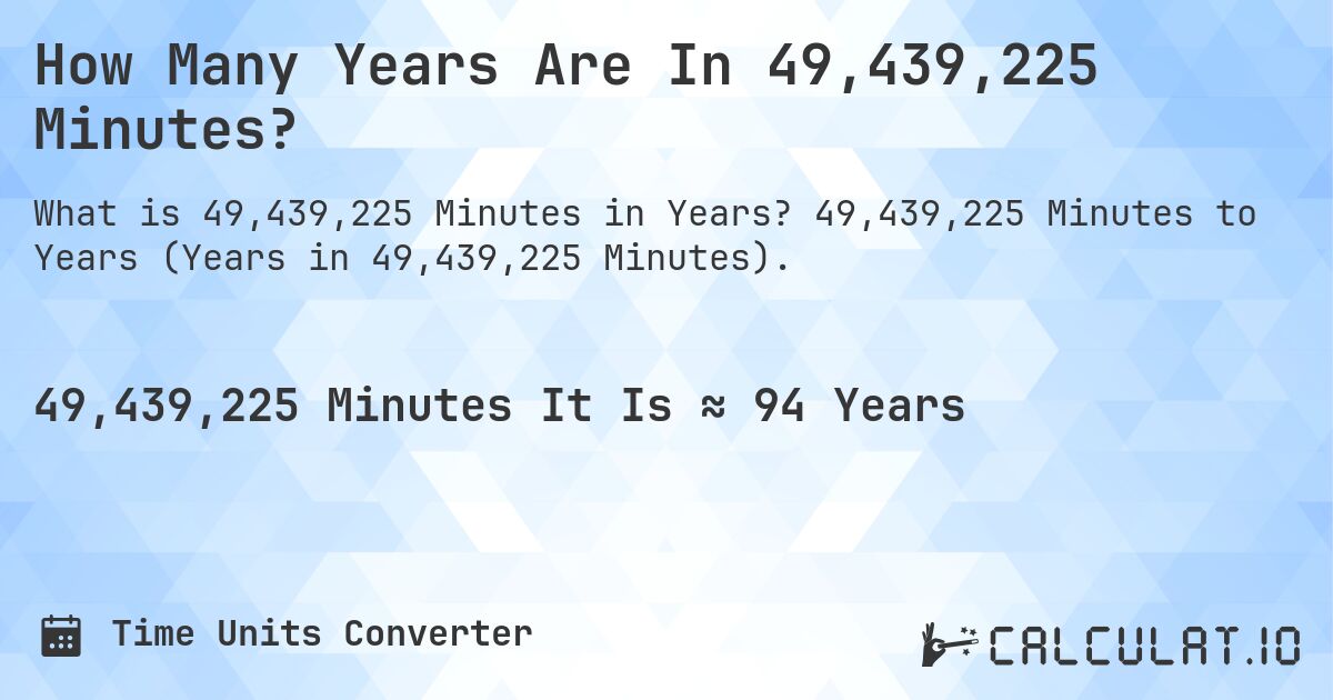 How Many Years Are In 49,439,225 Minutes?. 49,439,225 Minutes to Years (Years in 49,439,225 Minutes).