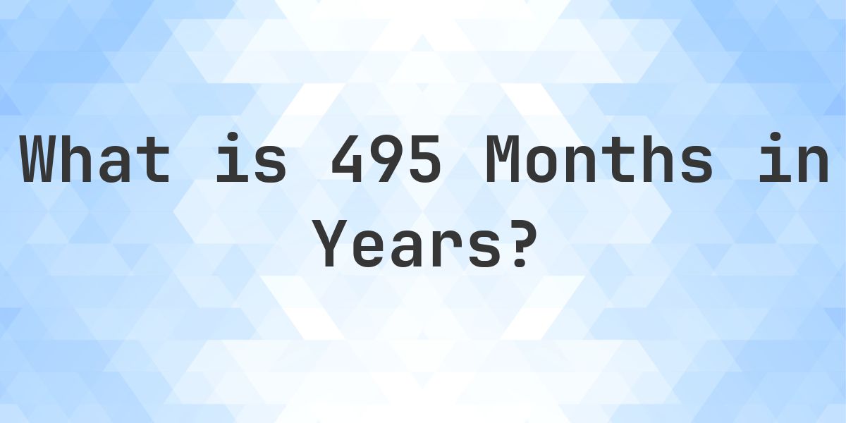 How Many Years Are In 495 Months? - Calculatio