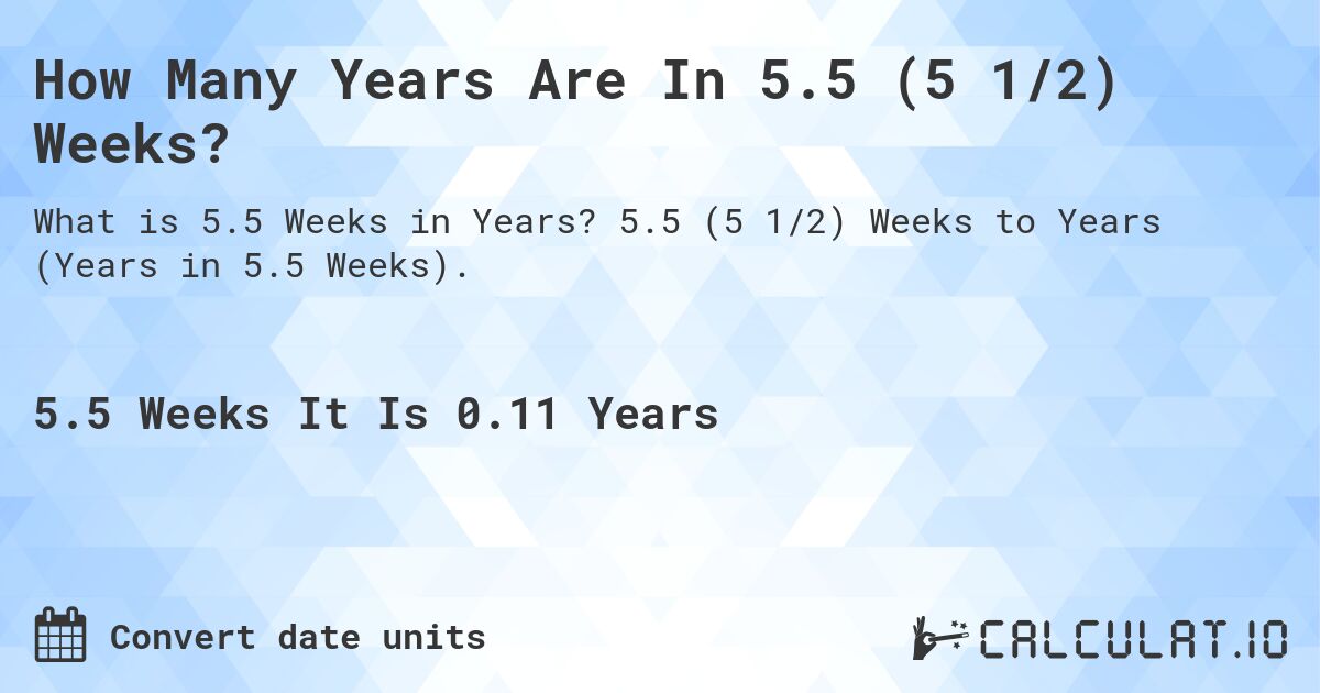 How Many Years Are In 5.5 (5 1/2) Weeks?. 5.5 (5 1/2) Weeks to Years (Years in 5.5 Weeks).