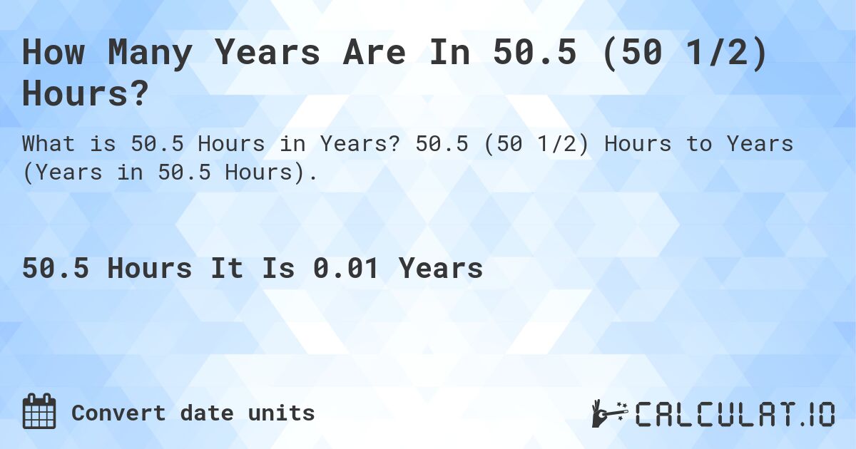 How Many Years Are In 50.5 (50 1/2) Hours?. 50.5 (50 1/2) Hours to Years (Years in 50.5 Hours).