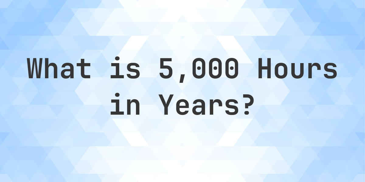 How Many Years Are In 5 000 Hours Calculatio how-many-years-are-in-5-000-hours-calculatio