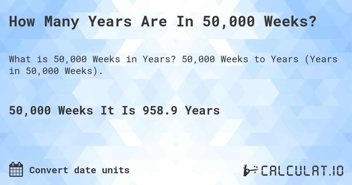 How Many Years Are In 50,000 Weeks?. 50,000 Weeks to Years (Years in 50,000 Weeks).