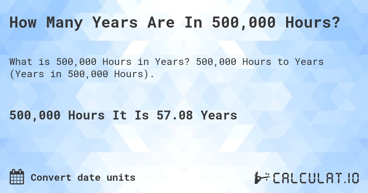How Many Years Are In 500,000 Hours?. 500,000 Hours to Years (Years in 500,000 Hours).
