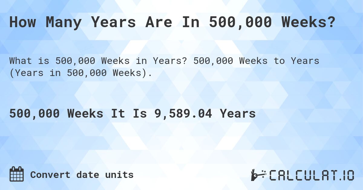 How Many Years Are In 500,000 Weeks?. 500,000 Weeks to Years (Years in 500,000 Weeks).