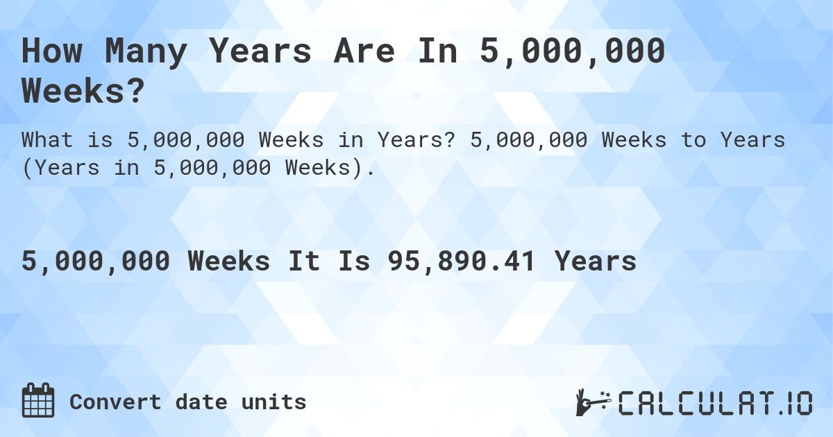 How Many Years Are In 5,000,000 Weeks?. 5,000,000 Weeks to Years (Years in 5,000,000 Weeks).