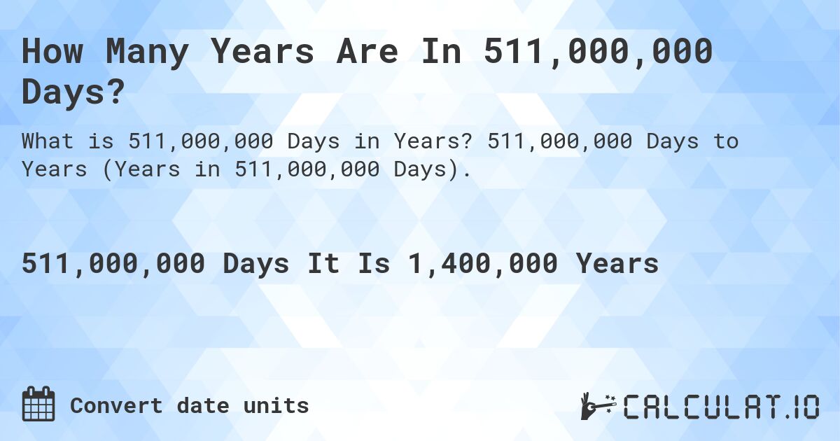How Many Years Are In 511,000,000 Days?. 511,000,000 Days to Years (Years in 511,000,000 Days).