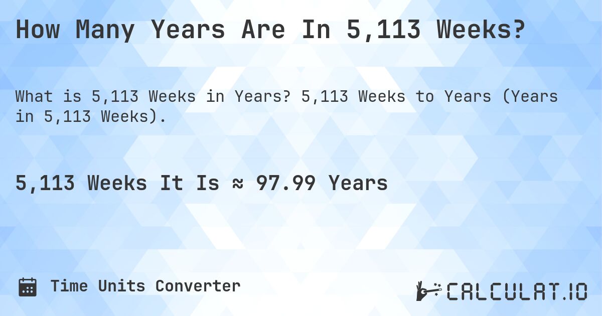 How Many Years Are In 5,113 Weeks?. 5,113 Weeks to Years (Years in 5,113 Weeks).
