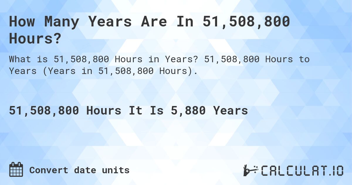 How Many Years Are In 51,508,800 Hours?. 51,508,800 Hours to Years (Years in 51,508,800 Hours).
