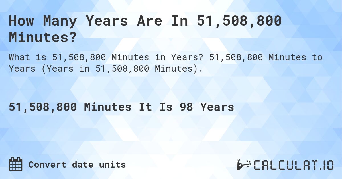 How Many Years Are In 51,508,800 Minutes?. 51,508,800 Minutes to Years (Years in 51,508,800 Minutes).