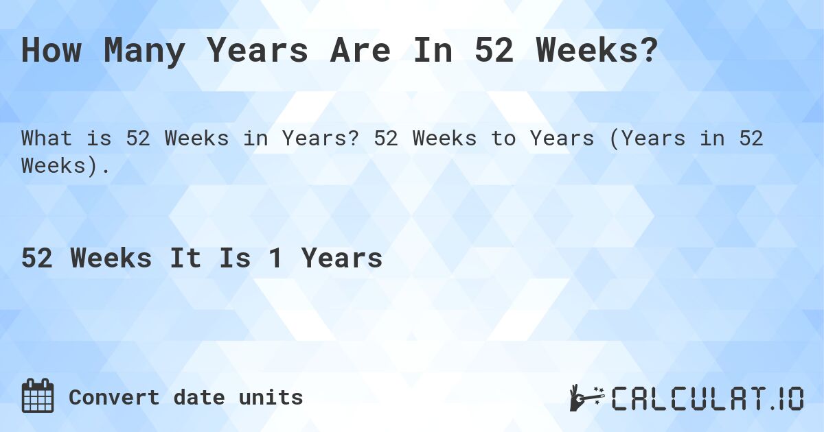 How Many Years Are In 52 Weeks?. 52 Weeks to Years (Years in 52 Weeks).