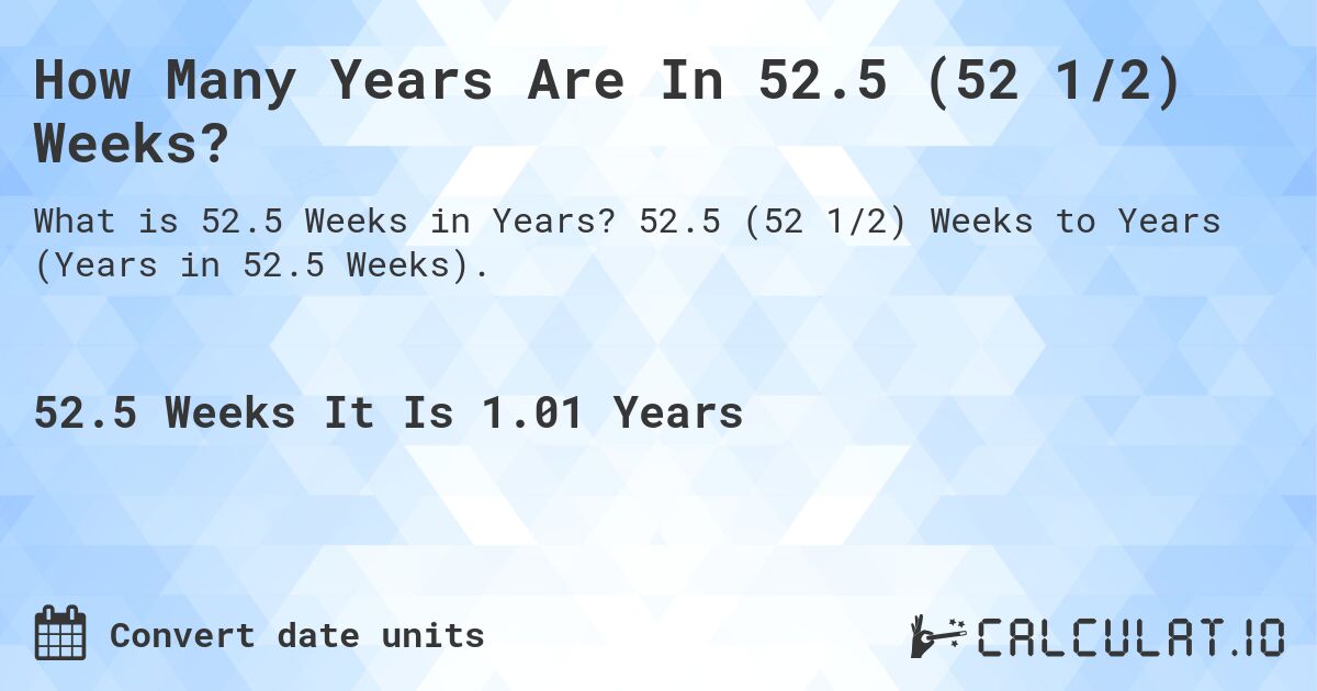 How Many Years Are In 52.5 (52 1/2) Weeks?. 52.5 (52 1/2) Weeks to Years (Years in 52.5 Weeks).