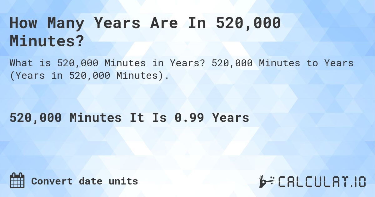 How Many Years Are In 520,000 Minutes?. 520,000 Minutes to Years (Years in 520,000 Minutes).