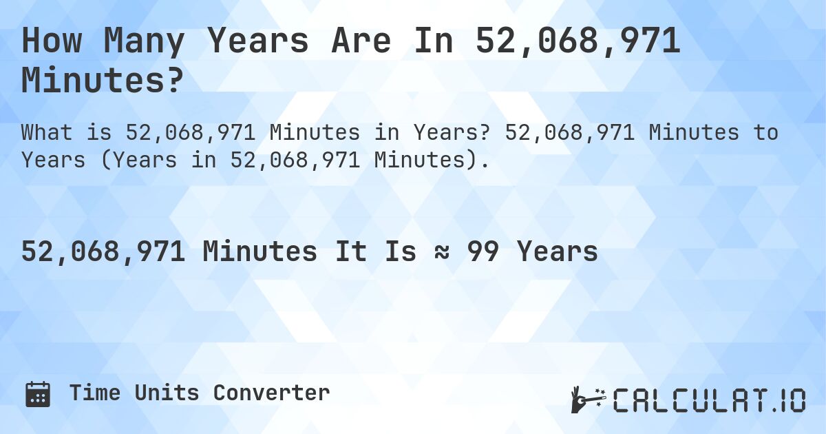 How Many Years Are In 52,068,971 Minutes?. 52,068,971 Minutes to Years (Years in 52,068,971 Minutes).