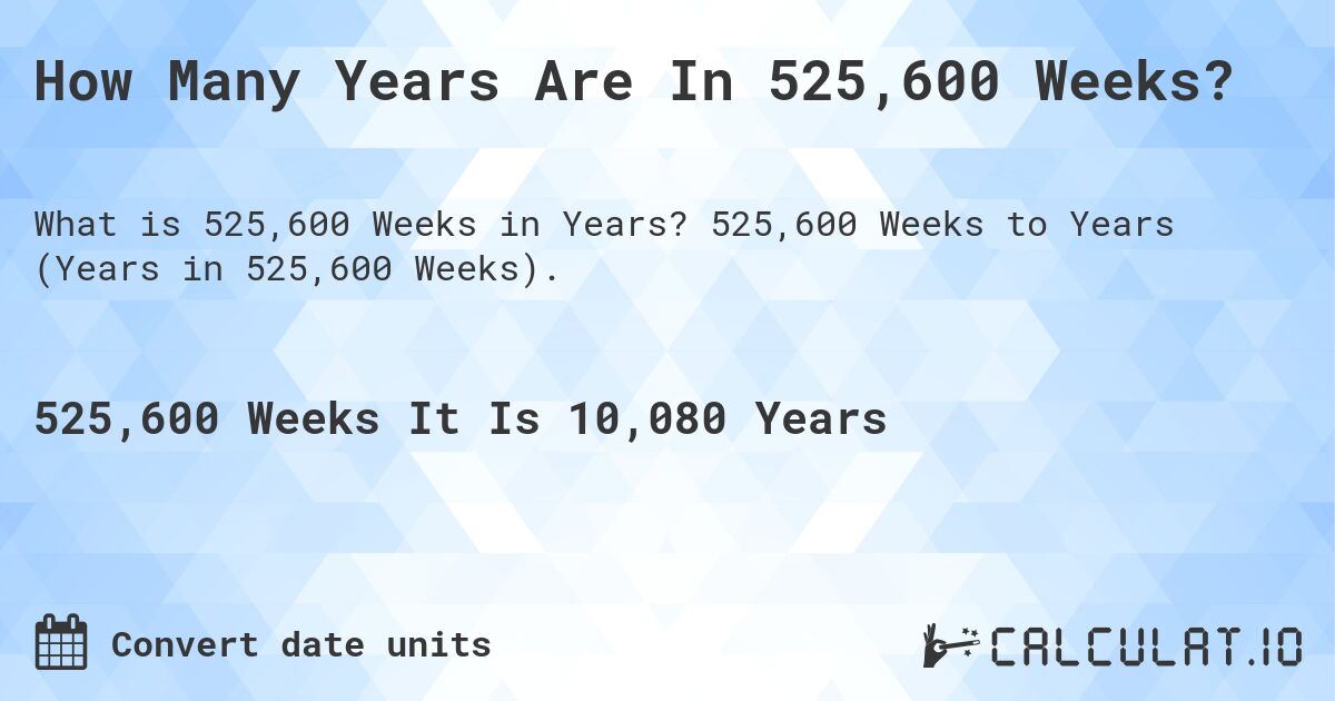 How Many Years Are In 525,600 Weeks?. 525,600 Weeks to Years (Years in 525,600 Weeks).