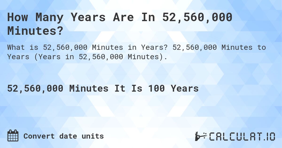 How Many Years Are In 52,560,000 Minutes?. 52,560,000 Minutes to Years (Years in 52,560,000 Minutes).