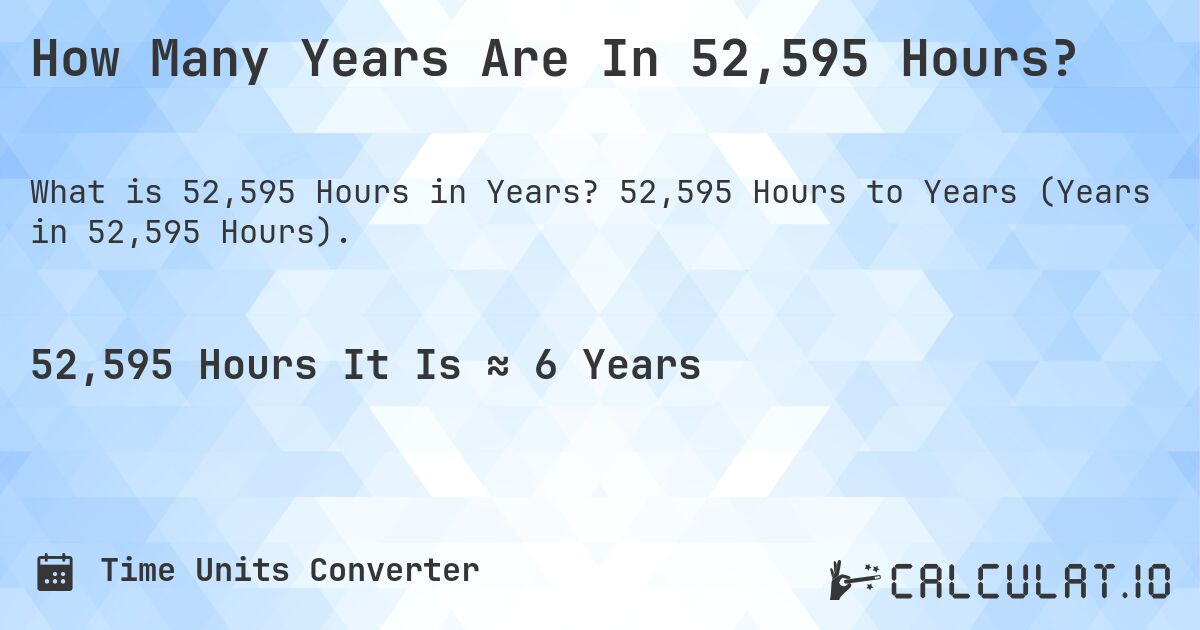 How Many Years Are In 52,595 Hours?. 52,595 Hours to Years (Years in 52,595 Hours).