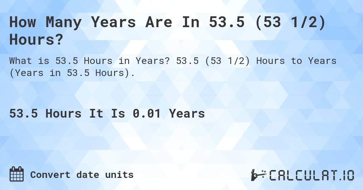 How Many Years Are In 53.5 (53 1/2) Hours?. 53.5 (53 1/2) Hours to Years (Years in 53.5 Hours).